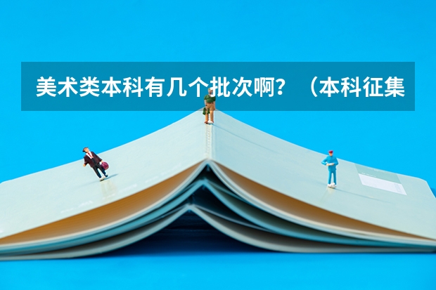 美术类本科有几个批次啊？（本科征集志愿填报时间）