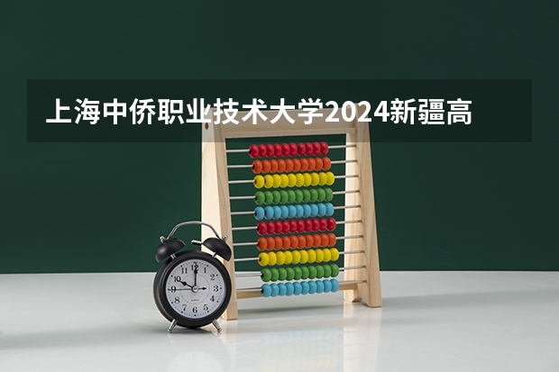 上海中侨职业技术大学2024新疆高考招生计划详解