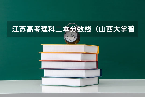 江苏高考理科二本分数线（山西大学普通本科招生章程）