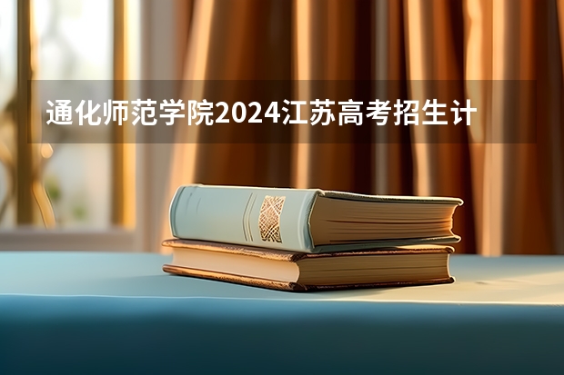 通化师范学院2024江苏高考招生计划详解